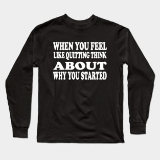 When You Feel Like Quitting Think About Why You Started - Motivational Words Long Sleeve T-Shirt